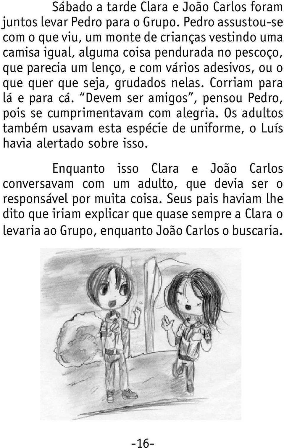 quer que seja, grudados nelas. Corriam para lá e para cá. Devem ser amigos, pensou Pedro, pois se cumprimentavam com alegria.