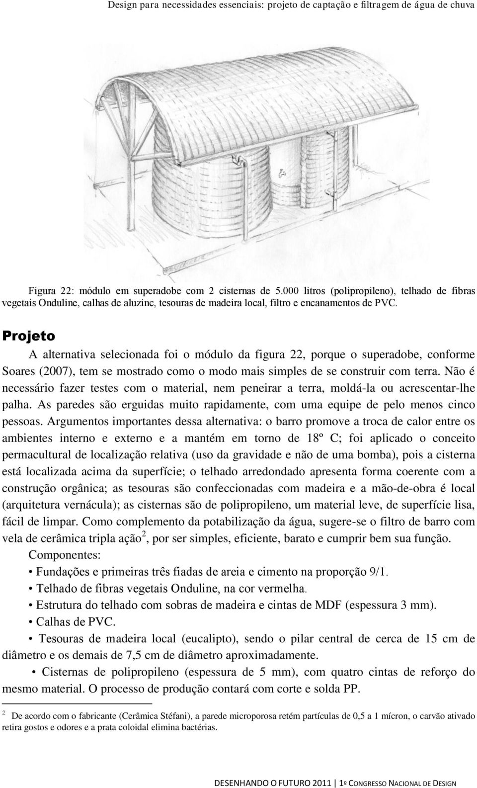 Não é necessário fazer testes com o material, nem peneirar a terra, moldá-la ou acrescentar-lhe palha. As paredes são erguidas muito rapidamente, com uma equipe de pelo menos cinco pessoas.