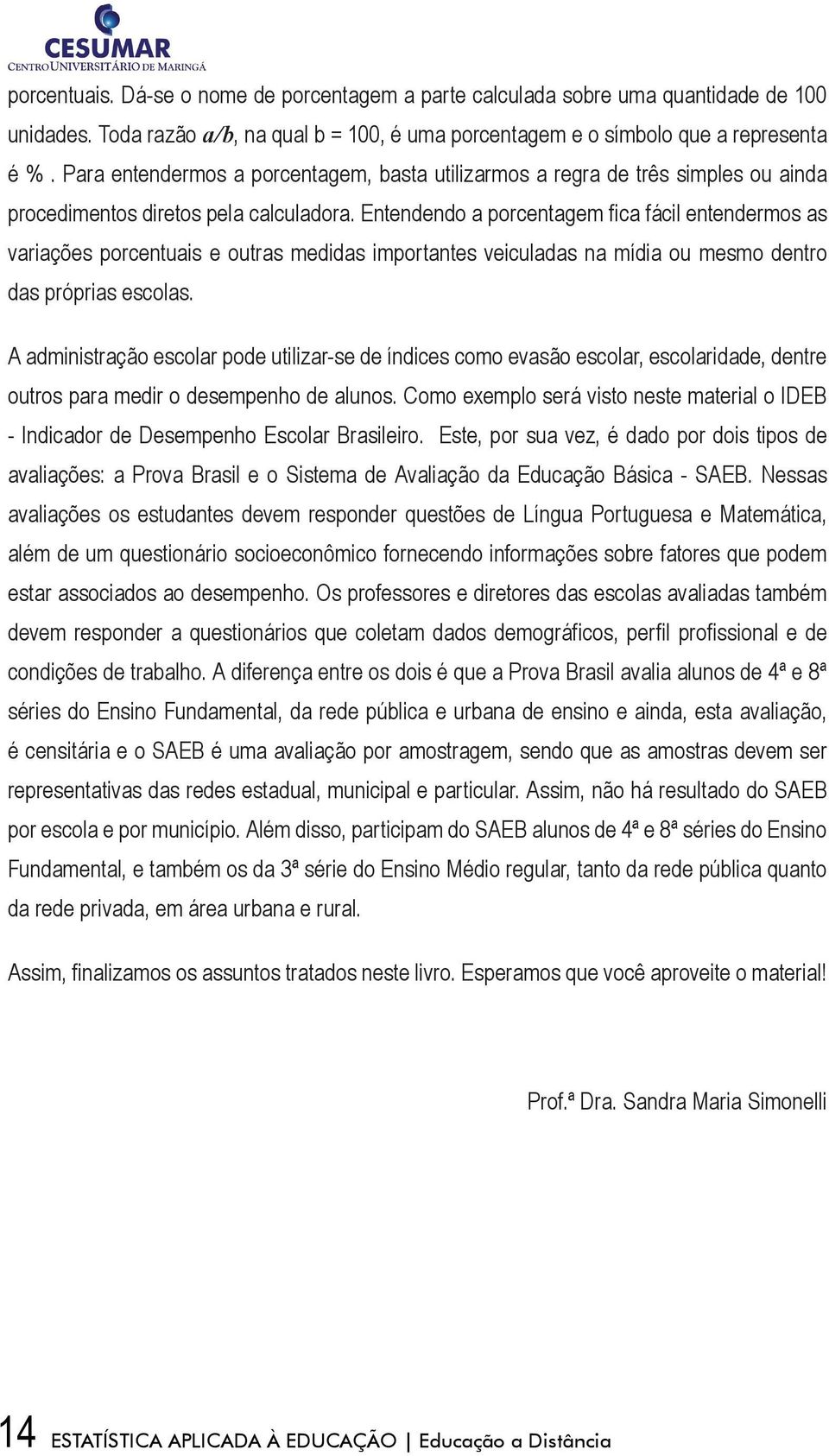 Entendendo a porcentagem fica fácil entendermos as variações porcentuais e outras medidas importantes veiculadas na mídia ou mesmo dentro das próprias escolas.