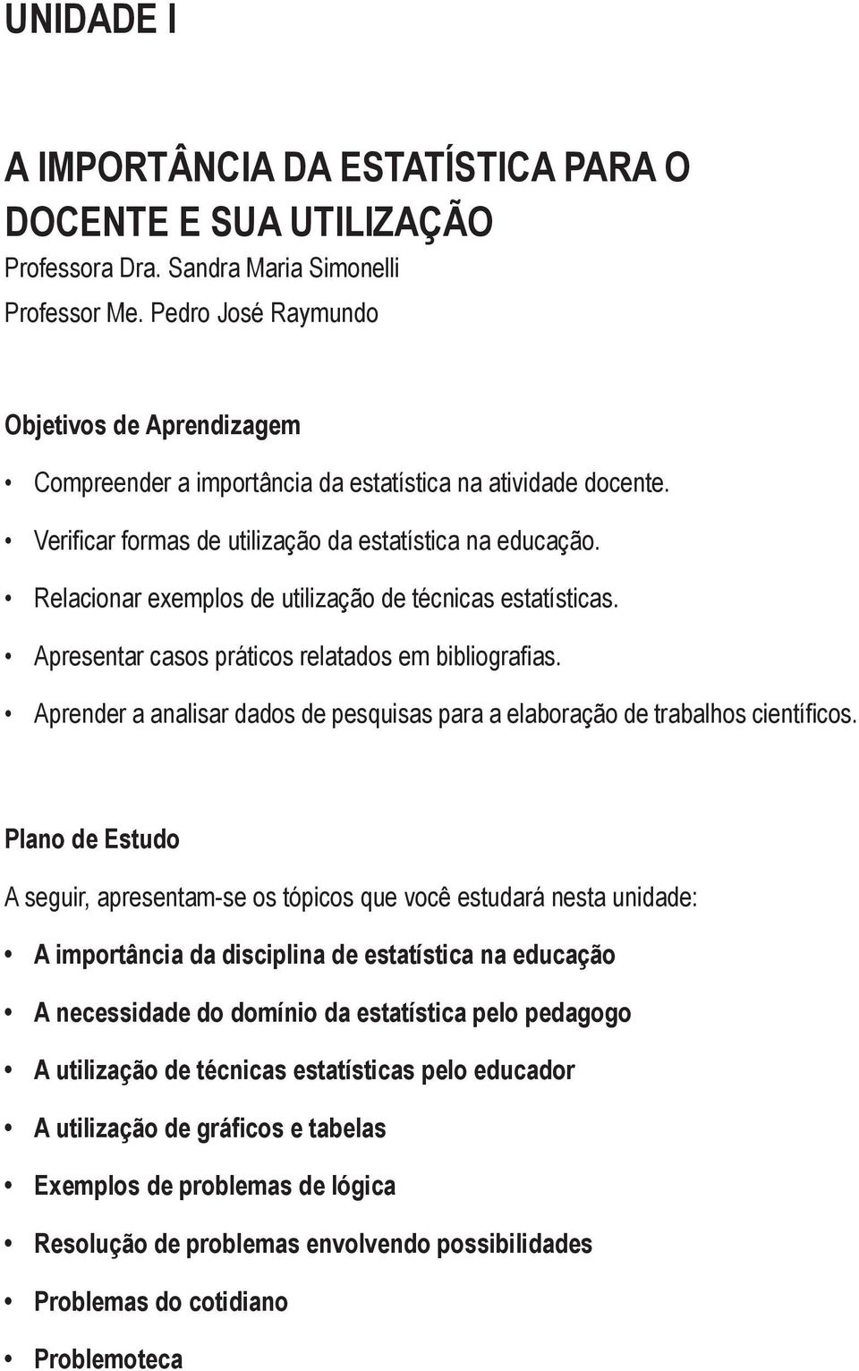 Relacionar exemplos de utilização de técnicas estatísticas. Apresentar casos práticos relatados em bibliografias. Aprender a analisar dados de pesquisas para a elaboração de trabalhos científicos.