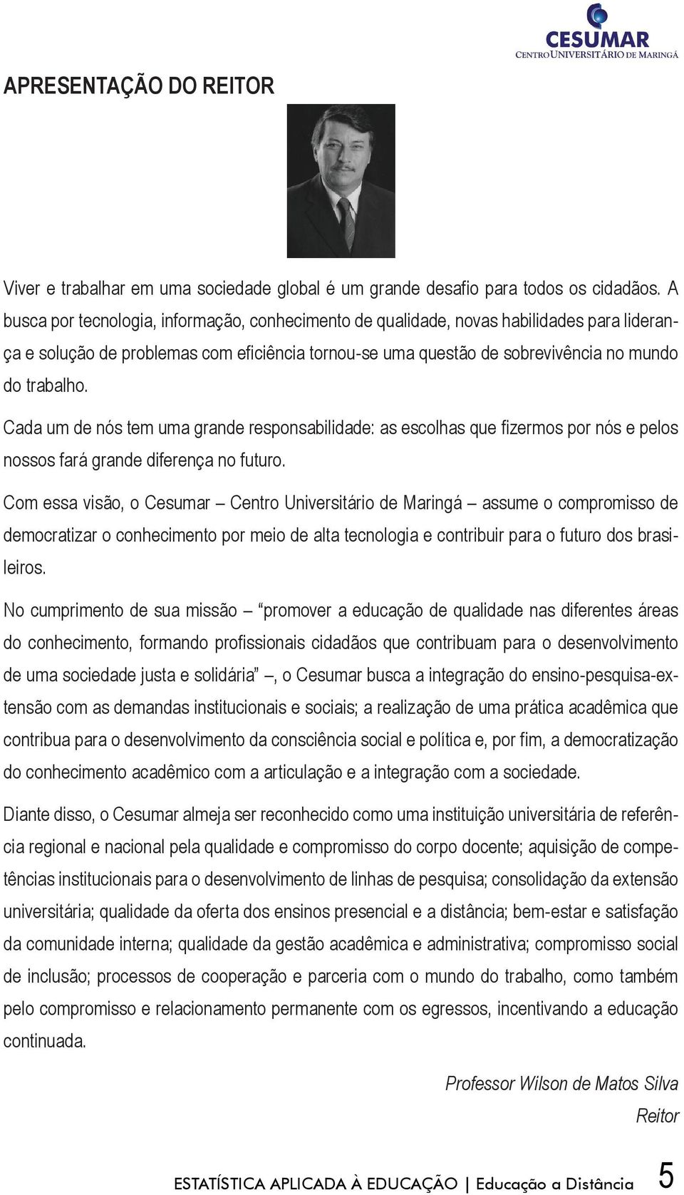 Cada um de nós tem uma grande responsabilidade: as escolhas que fizermos por nós e pelos nossos fará grande diferença no futuro.