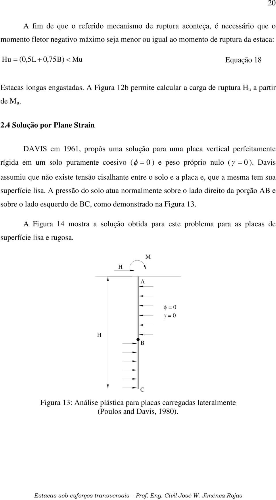 .4 Solução or Plane Strain DAVIS em 1961, roôs uma solução ara uma laca vertical erfeitamente rígida em um solo uramente coesivo ( f = 0 ) e eso rório nulo ( g = 0 ).