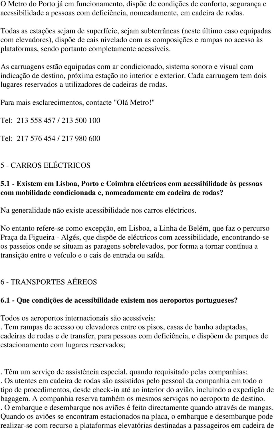 completamente acessíveis. As carruagens estão equipadas com ar condicionado, sistema sonoro e visual com indicação de destino, próxima estação no interior e exterior.