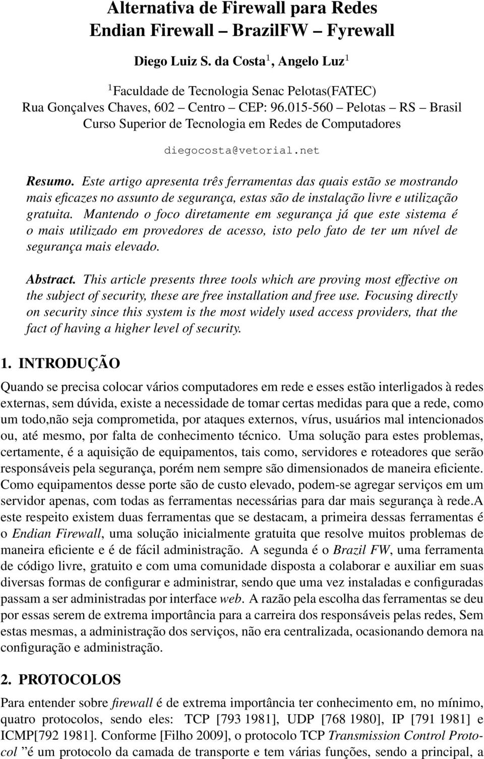 Este artigo apresenta três ferramentas das quais estão se mostrando mais eficazes no assunto de segurança, estas são de instalação livre e utilização gratuita.