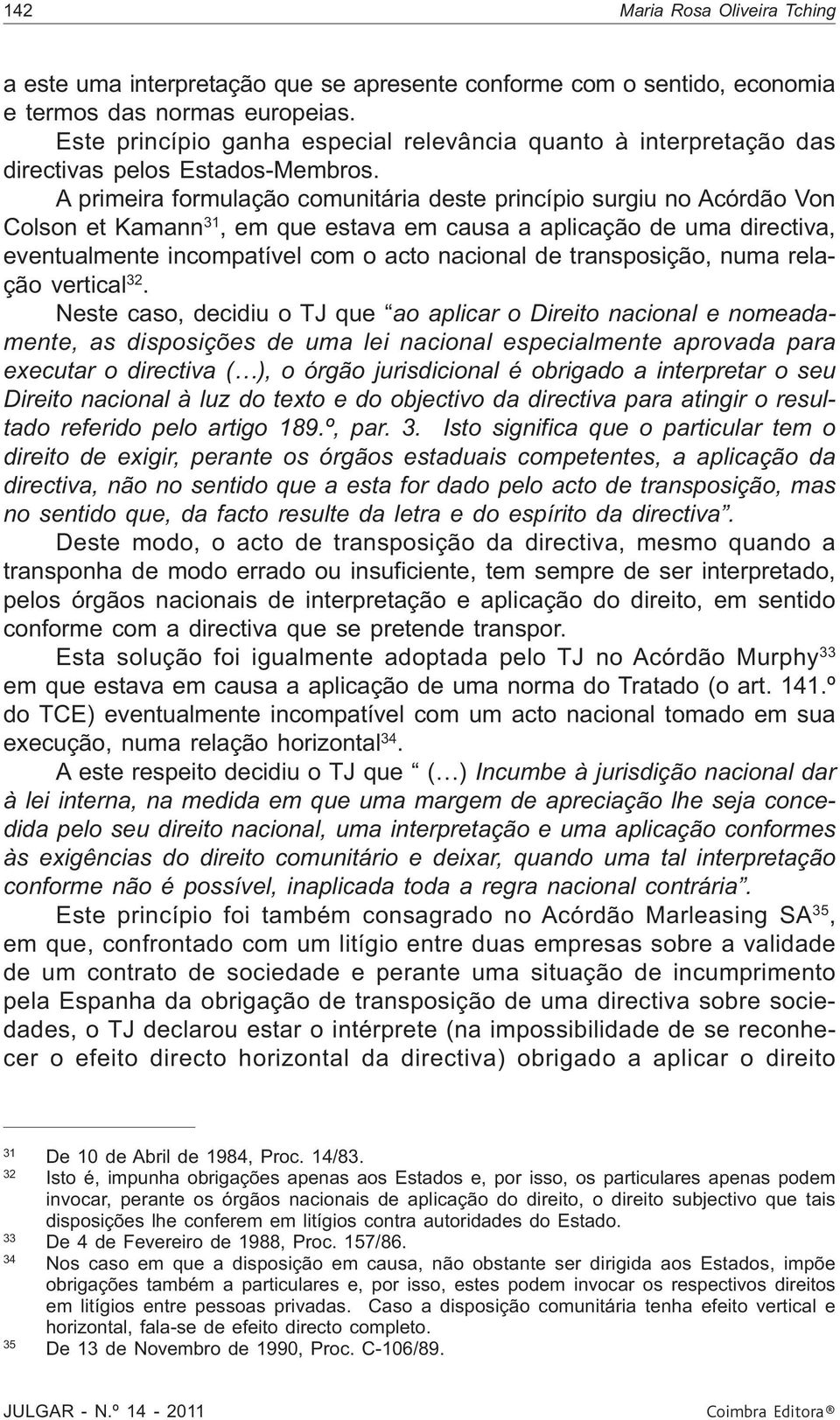 A primeira formulação comunitária deste princípio surgiu no Acórdão Von Colson et Kamann 31, em que estava em causa a aplicação de uma directiva, eventualmente incompatível com o acto nacional de