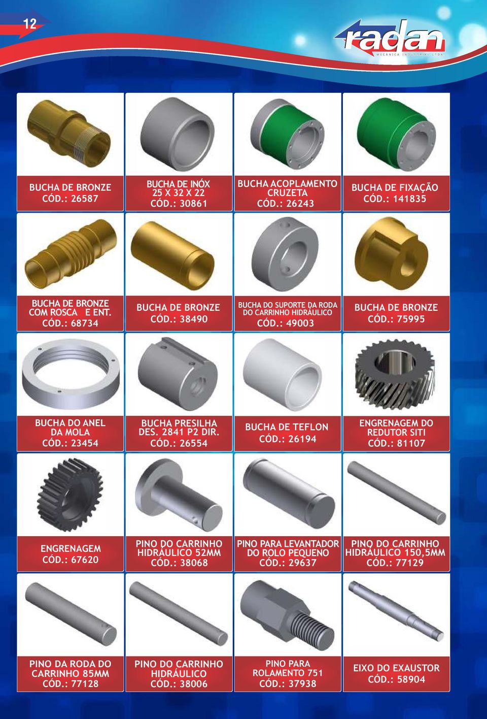 : 26194 ENGRENAGEM DO REDUTOR SITI CÓD.: 81107 ENGRENAGEM CÓD.: 67620 PINO DO CARRINHO HIDRÁULICO 52MM CÓD.: 38068 PINO PARA LEVANTADOR DO ROLO PEQUENO CÓD.