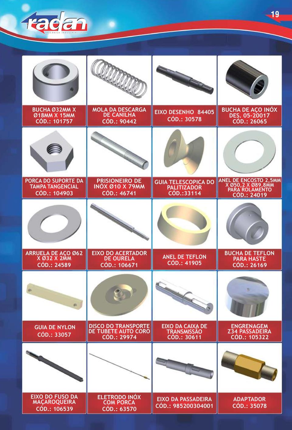 : 24589 EIXO DO ACERTADOR DE OURELA CÓD.: 106671 ANEL DE TEFLON CÓD.: 41905 BUCHA DE TEFLON PARA HASTE CÓD.: 26169 GUIA DE NYLON CÓD.: 33057 DISCO DO TRANSPORTE DE TUBETE AUTO CORO CÓD.