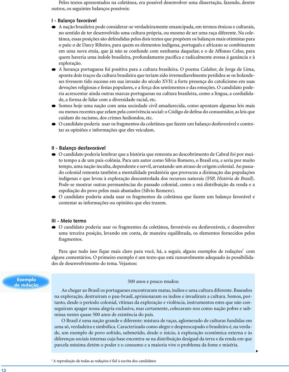 Na coletânea, essas posições são defendidas pelos dois textos que propõem os balanços mais otimistas para o país: o de Darcy Ribeiro, para quem os elementos indígena, português e africano se