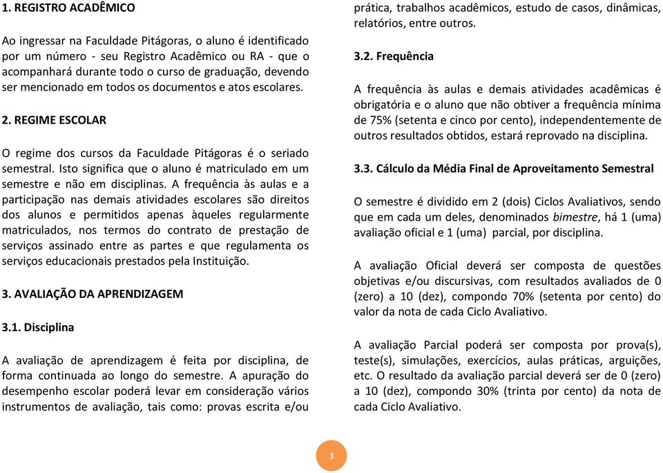 Isto significa que o aluno é matriculado em um semestre e não em disciplinas.