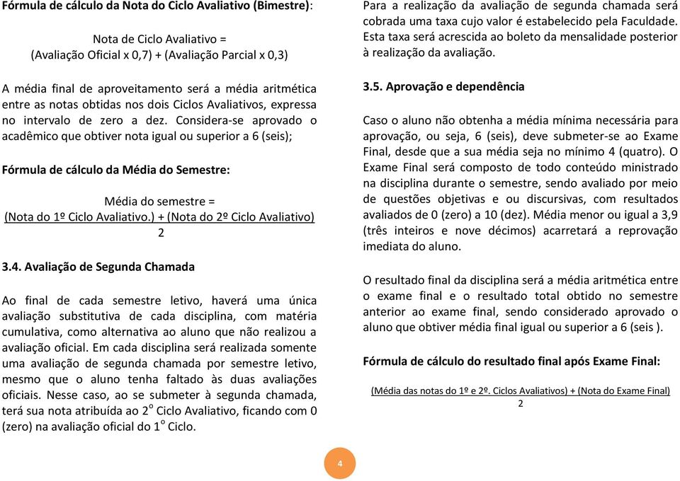 Considera-se aprovado o acadêmico que obtiver nota igual ou superior a 6 (seis); Fórmula de cálculo da Média do Semestre: Média do semestre = (Nota do 1º Ciclo Avaliativo.