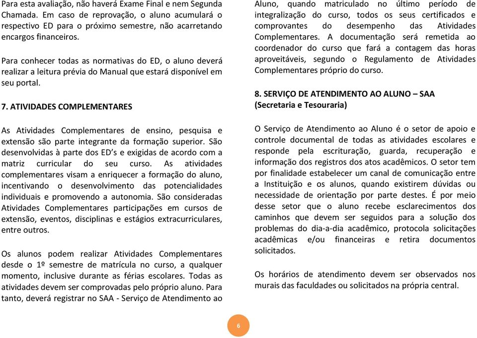 ATIVIDADES COMPLEMENTARES As Atividades Complementares de ensino, pesquisa e extensão são parte integrante da formação superior.