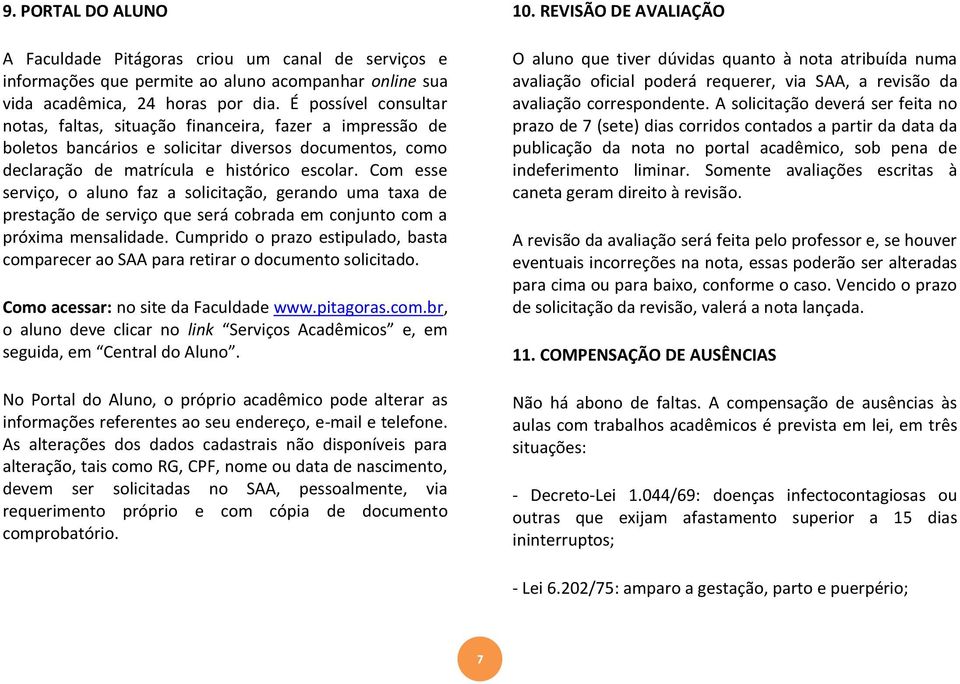 Com esse serviço, o aluno faz a solicitação, gerando uma taxa de prestação de serviço que será cobrada em conjunto com a próxima mensalidade.