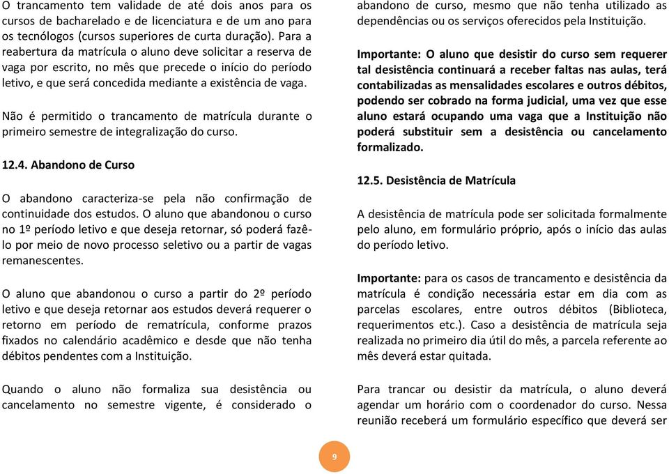 Não é permitido o trancamento de matrícula durante o primeiro semestre de integralização do curso. 12.4. Abandono de Curso O abandono caracteriza-se pela não confirmação de continuidade dos estudos.