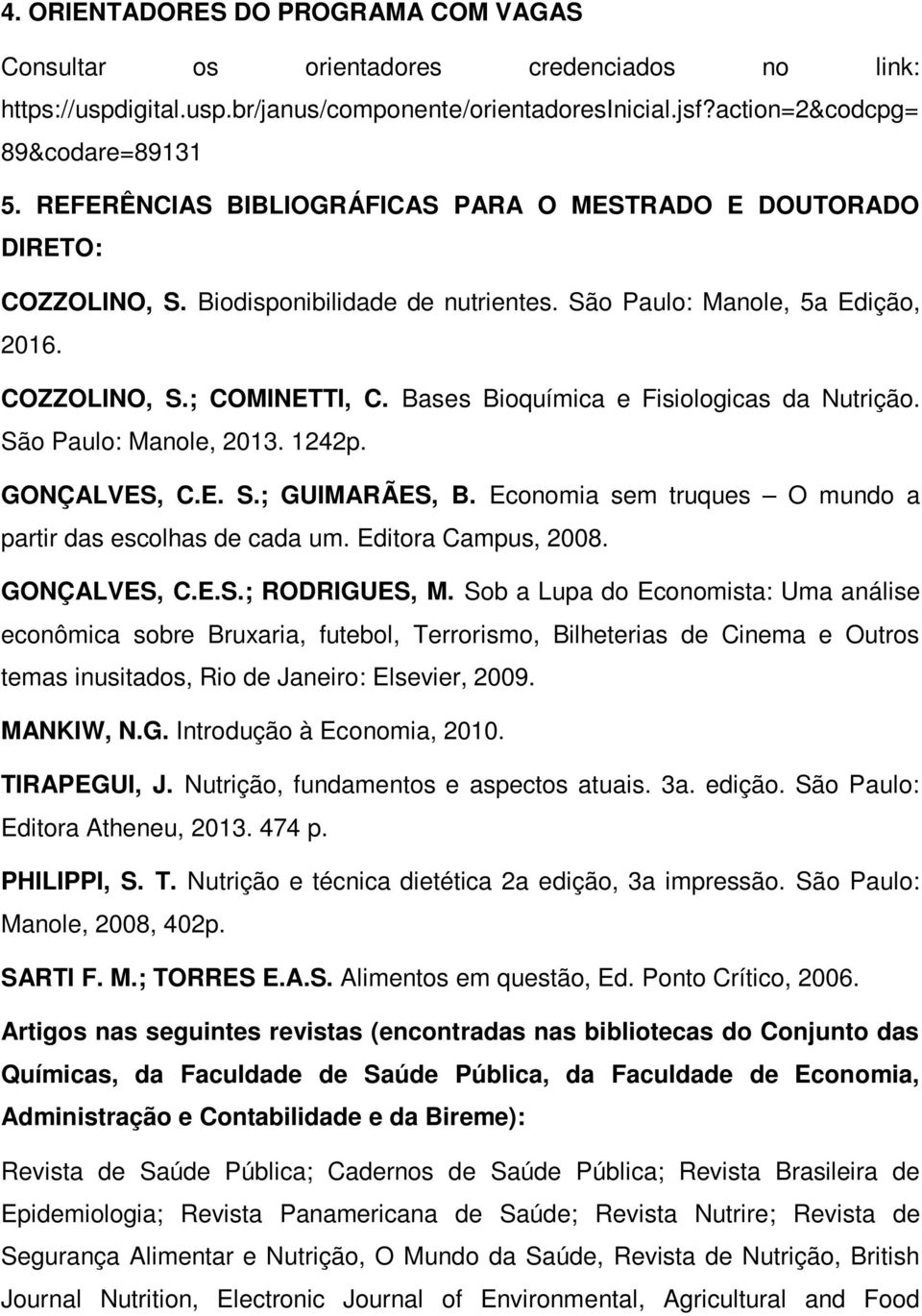 Bases Bioquímica e Fisiologicas da Nutrição. São Paulo: Manole, 2013. 1242p. GONÇALVES, C.E. S.; GUIMARÃES, B. Economia sem truques O mundo a partir das escolhas de cada um. Editora Campus, 2008.