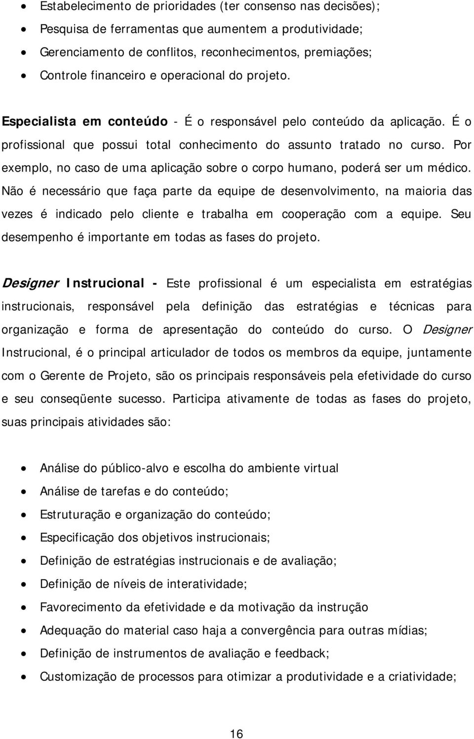 Por exemplo, no caso de uma aplicação sobre o corpo humano, poderá ser um médico.