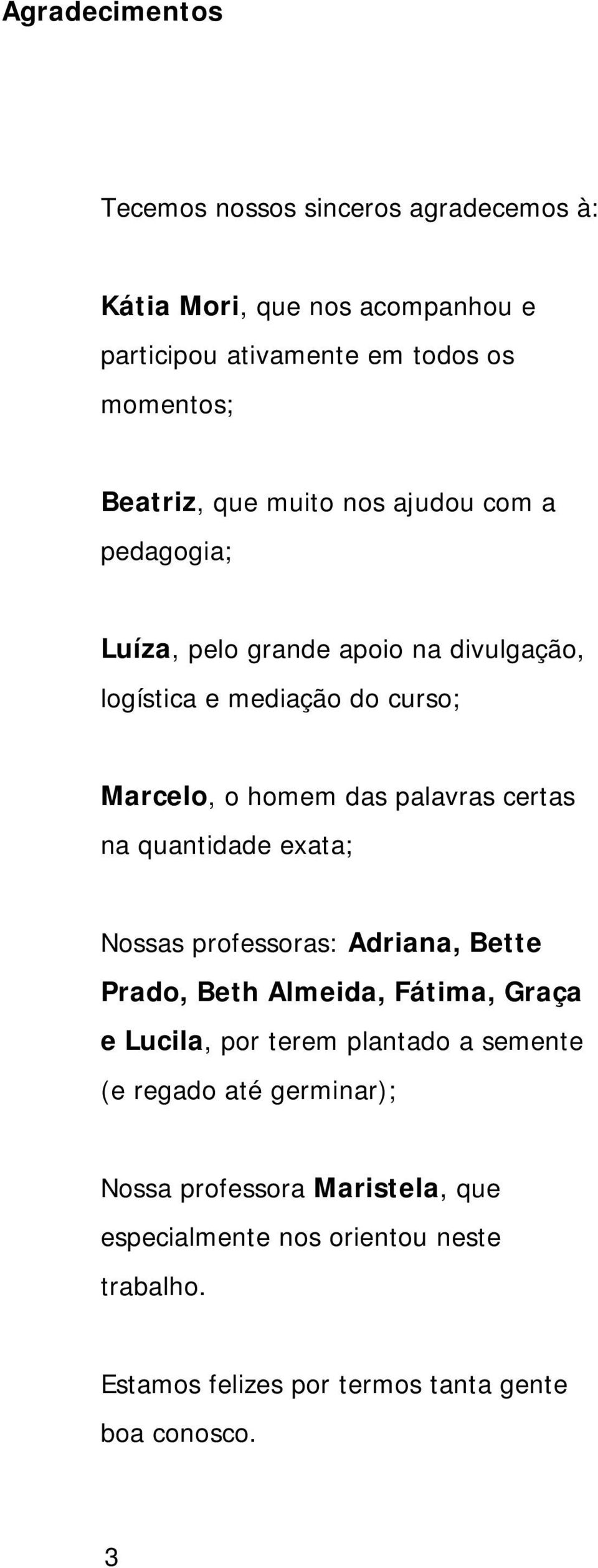 certas na quantidade exata; Nossas professoras: Adriana, Bette Prado, Beth Almeida, Fátima, Graça e Lucila, por terem plantado a semente (e