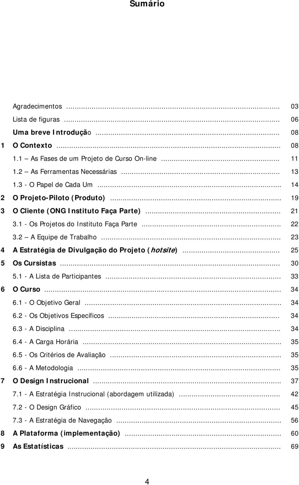 .. 23 4 A Estratégia de Divulgação do Projeto (hotsite)... 25 5 Os Cursistas... 30 5.1 - A Lista de Participantes... 33 6 O Curso... 34 6.1 - O Objetivo Geral... 34 6.2 - Os Objetivos Específicos.