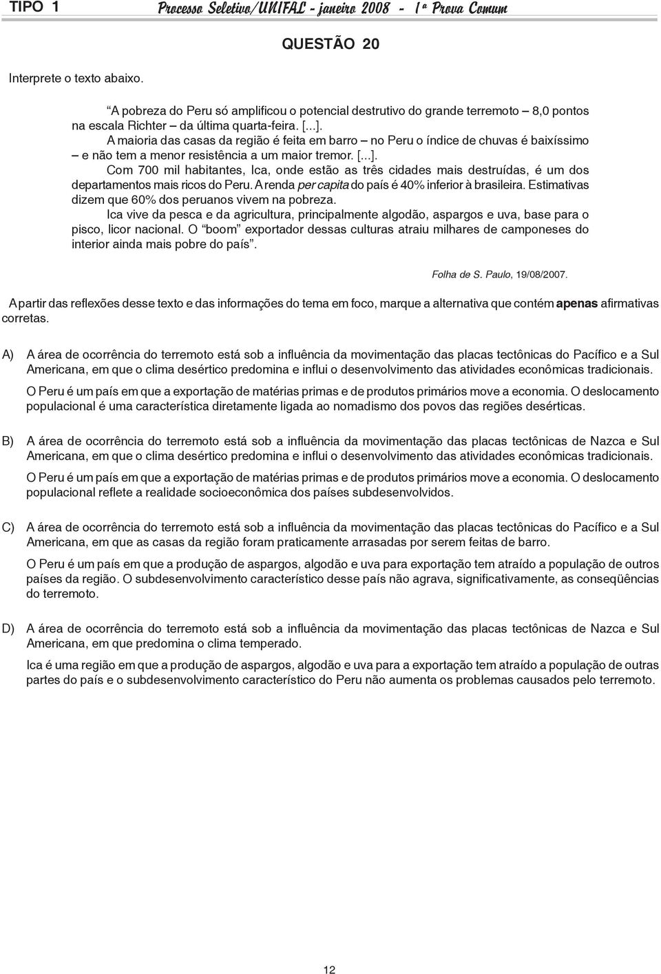 Com 700 mil habitantes, Ica, onde estão as três cidades mais destruídas, é um dos departamentos mais ricos do Peru. A renda per capita do país é 40% inferior à brasileira.