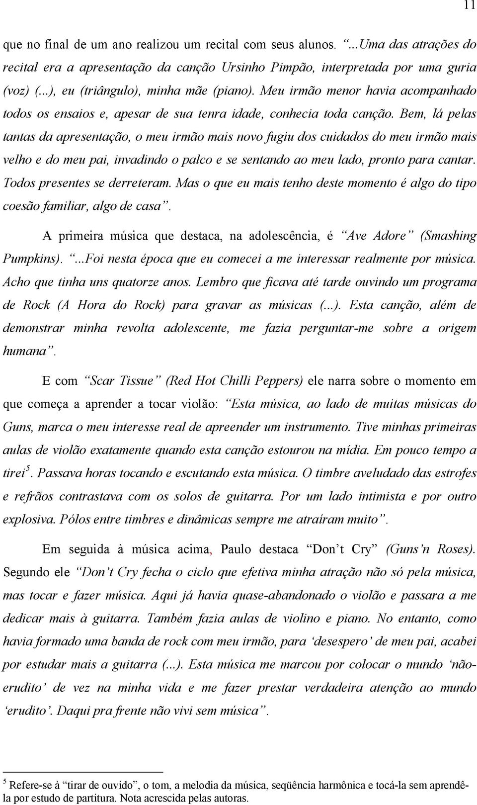 Bem, lá pelas tantas da apresentação, o meu irmão mais novo fugiu dos cuidados do meu irmão mais velho e do meu pai, invadindo o palco e se sentando ao meu lado, pronto para cantar.