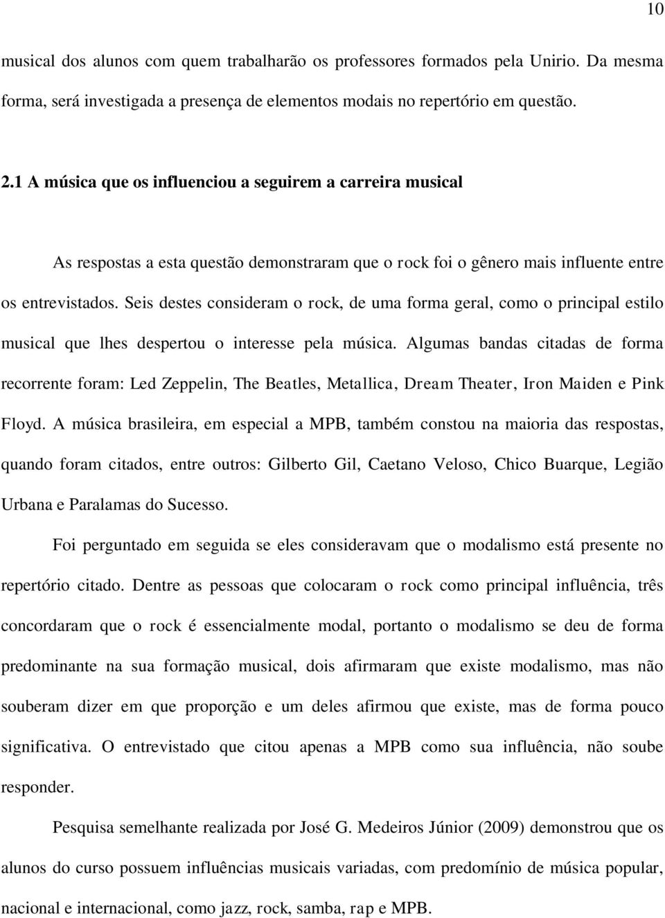 Seis destes consideram o rock, de uma forma geral, como o principal estilo musical que lhes despertou o interesse pela música.