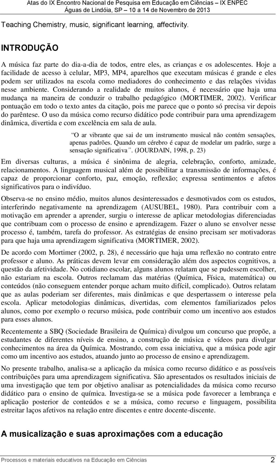 Considerando a realidade de muitos alunos, é necessário que haja uma mudança na maneira de conduzir o trabalho pedagógico (MORTIMER, 2002).