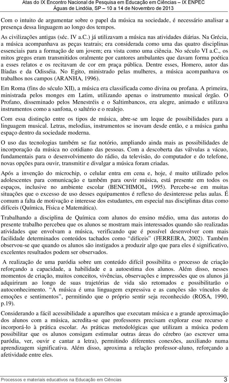 Dentre esses, Homero, autor das Ilíadas e da Odisséia. No Egito, ministrado pelas mulheres, a música acom panhava os trabalhos nos campos (ARANHA, 1996).