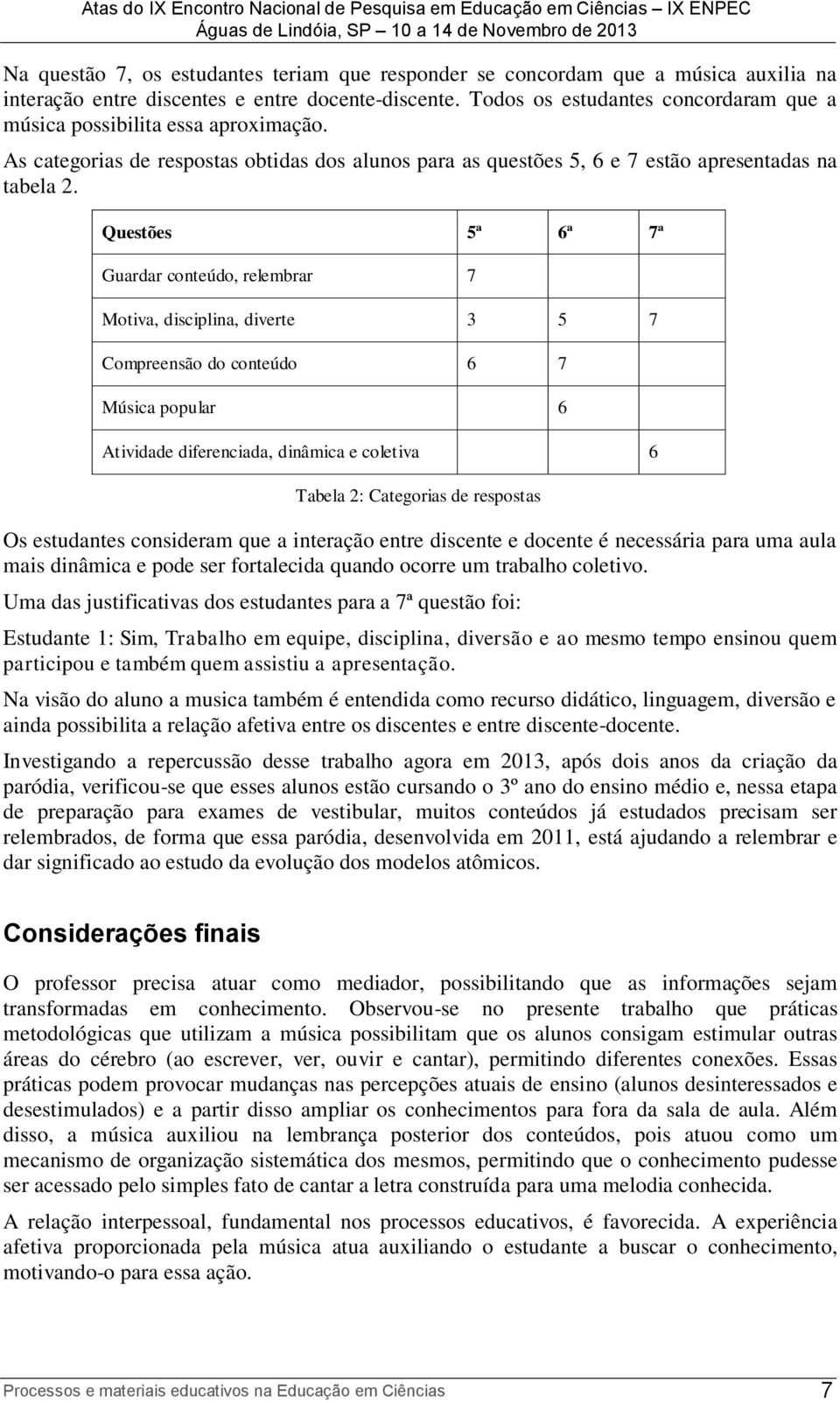 Questões 5ª 6ª 7ª Guardar conteúdo, relembrar 7 Motiva, disciplina, diverte 3 5 7 Compreensão do conteúdo 6 7 Música popular 6 Atividade diferenciada, dinâmica e coletiva 6 Tabela 2: Categorias de