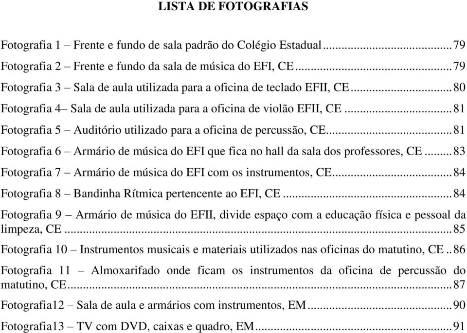 .. 81 Fotografia 5 Auditório utilizado para a oficina de percussão, CE... 81 Fotografia 6 Armário de música do EFI que fica no hall da sala dos professores, CE.