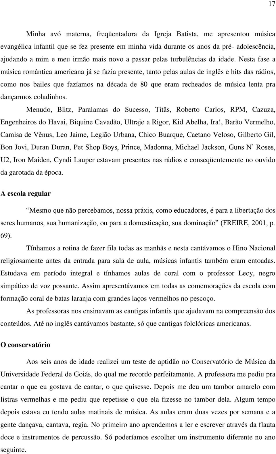 Nesta fase a música romântica americana já se fazia presente, tanto pelas aulas de inglês e hits das rádios, como nos bailes que fazíamos na década de 80 que eram recheados de música lenta pra