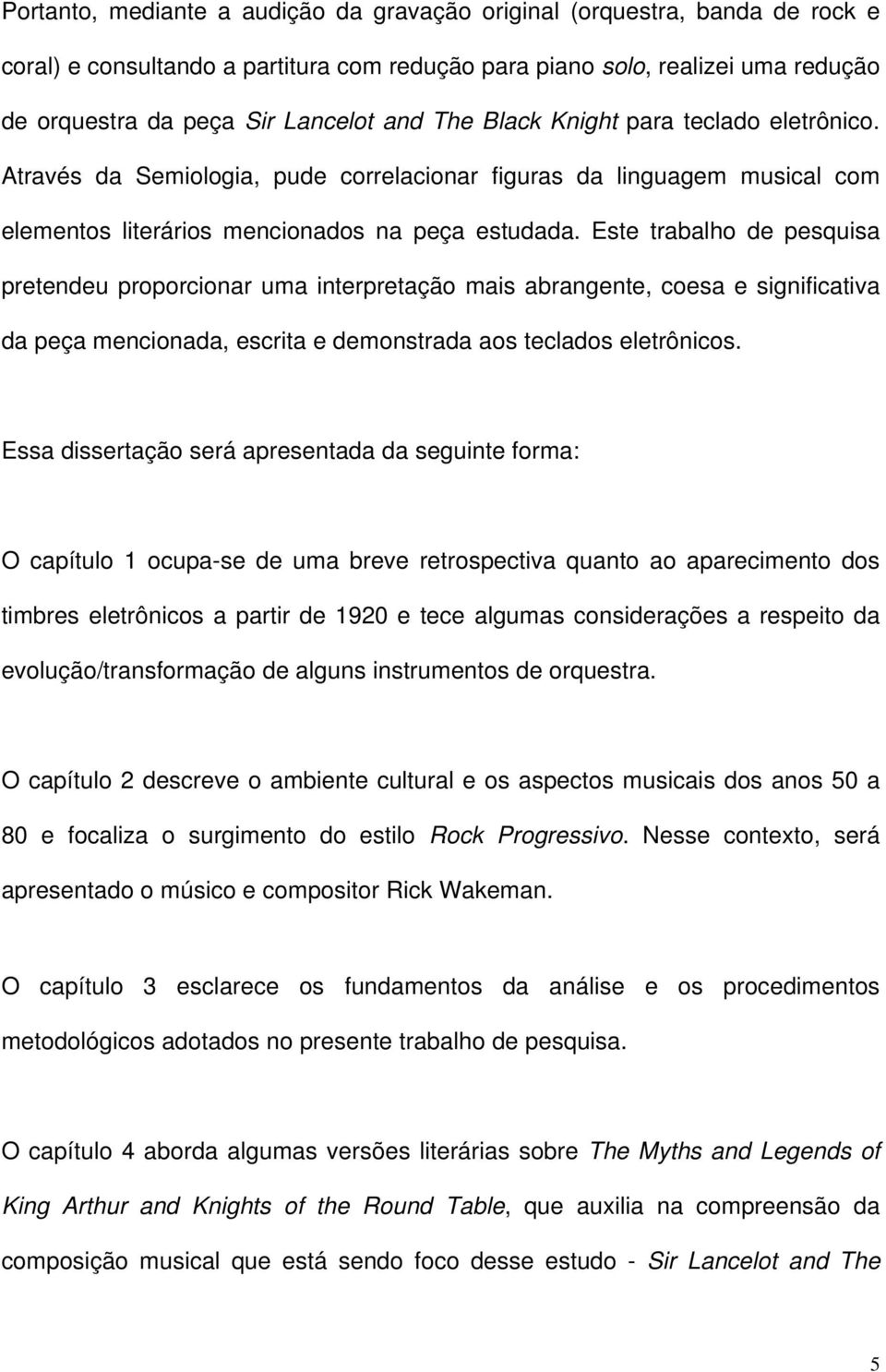 Este trabalho de pesquisa pretendeu proporcionar uma interpretação mais abrangente, coesa e significativa da peça mencionada, escrita e demonstrada aos teclados eletrônicos.