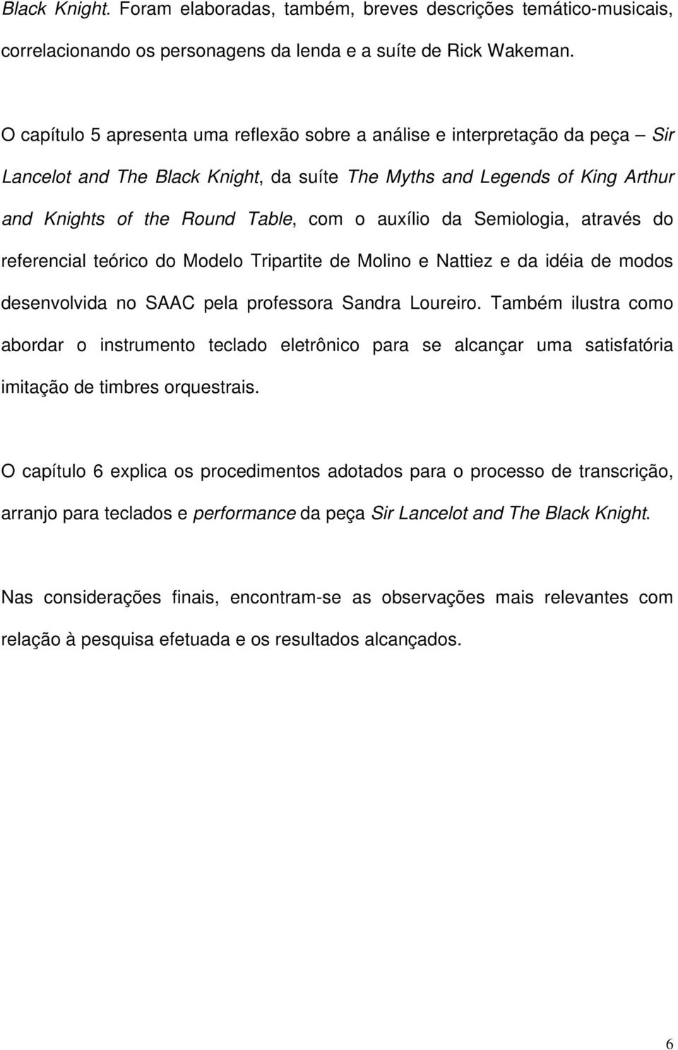 auxílio da Semiologia, através do referencial teórico do Modelo Tripartite de Molino e Nattiez e da idéia de modos desenvolvida no SAAC pela professora Sandra Loureiro.