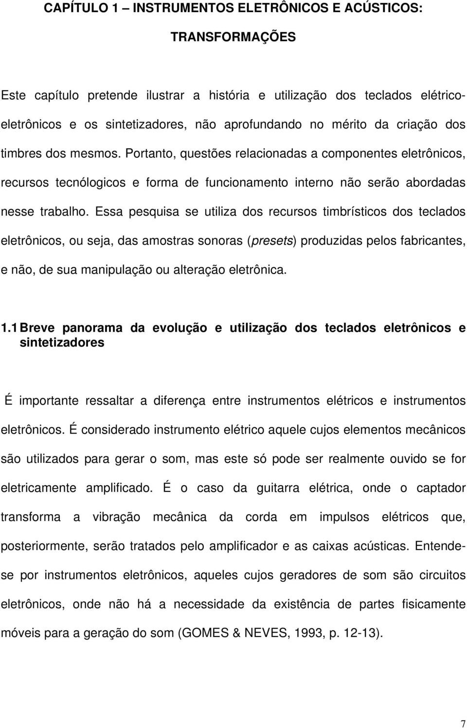 Essa pesquisa se utiliza dos recursos timbrísticos dos teclados eletrônicos, ou seja, das amostras sonoras (presets) produzidas pelos fabricantes, e não, de sua manipulação ou alteração eletrônica. 1.