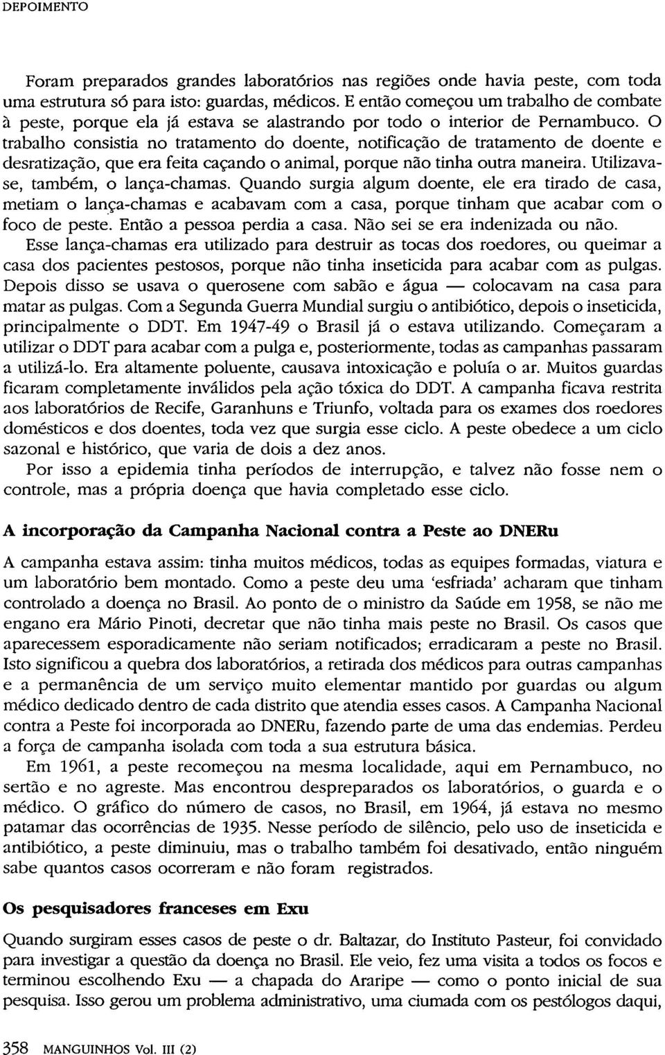 O trabalho consistia no tratamento do doente, notificação de tratamento de doente e desratização, que era feita caçando o animal, porque não tinha outra maneira. Utilizavase, também, o lança-chamas.