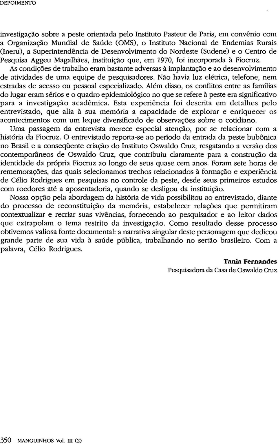 As condições de trabalho eram bastante adversas à implantação e ao desenvolvimento de atividades de uma equipe de pesquisadores.