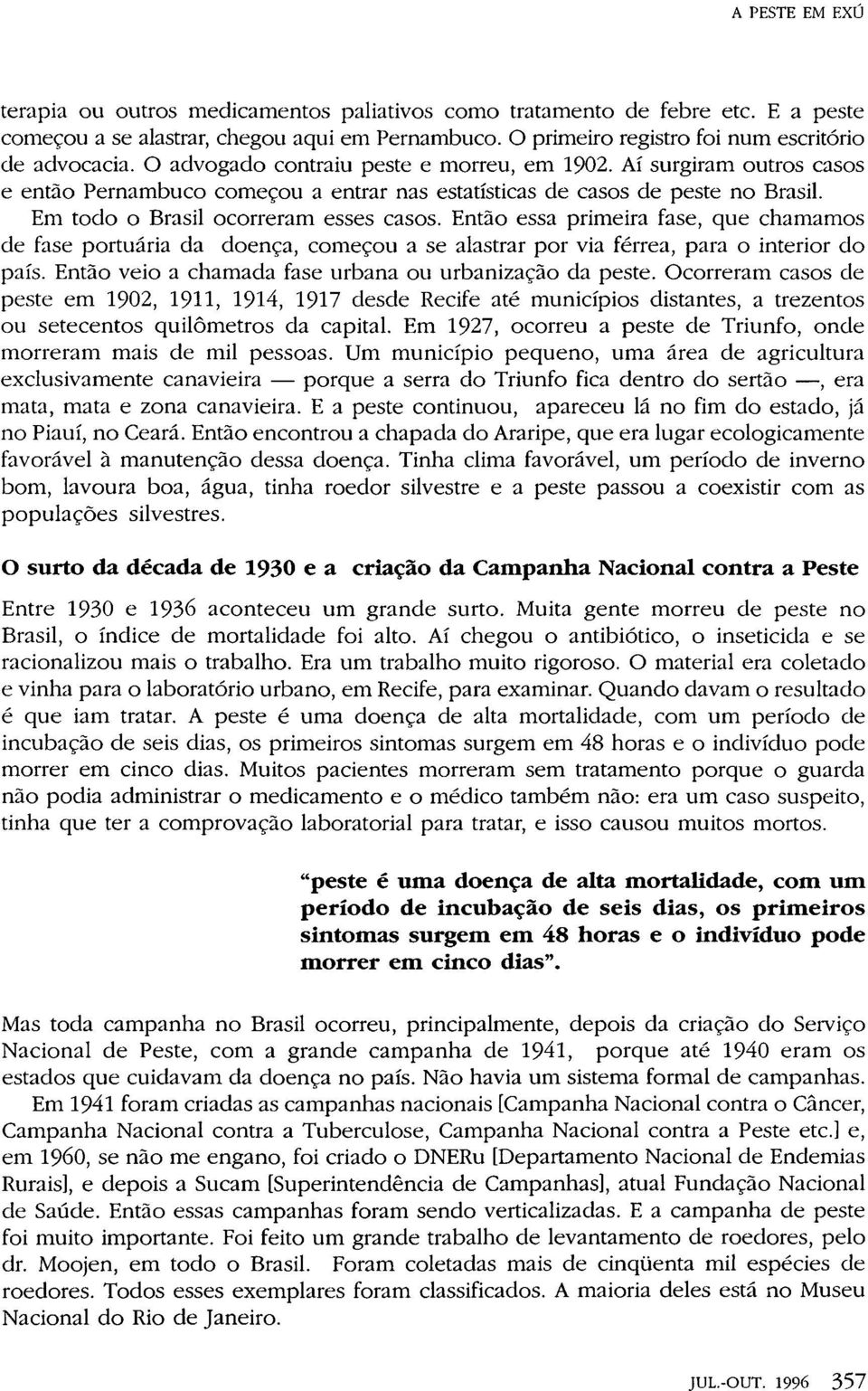 Então essa primeira fase, que chamamos de fase portuária da doença, começou a se alastrar por via férrea, para o interior do país. Então veio a chamada fase urbana ou urbanização da peste.