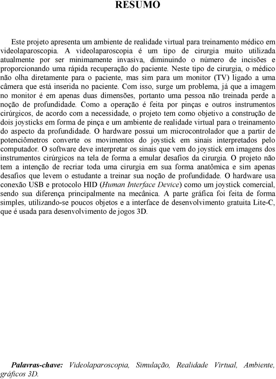 Neste tipo de cirurgia, o médico não olha diretamente para o paciente, mas sim para um monitor (TV) ligado a uma câmera que está inserida no paciente.