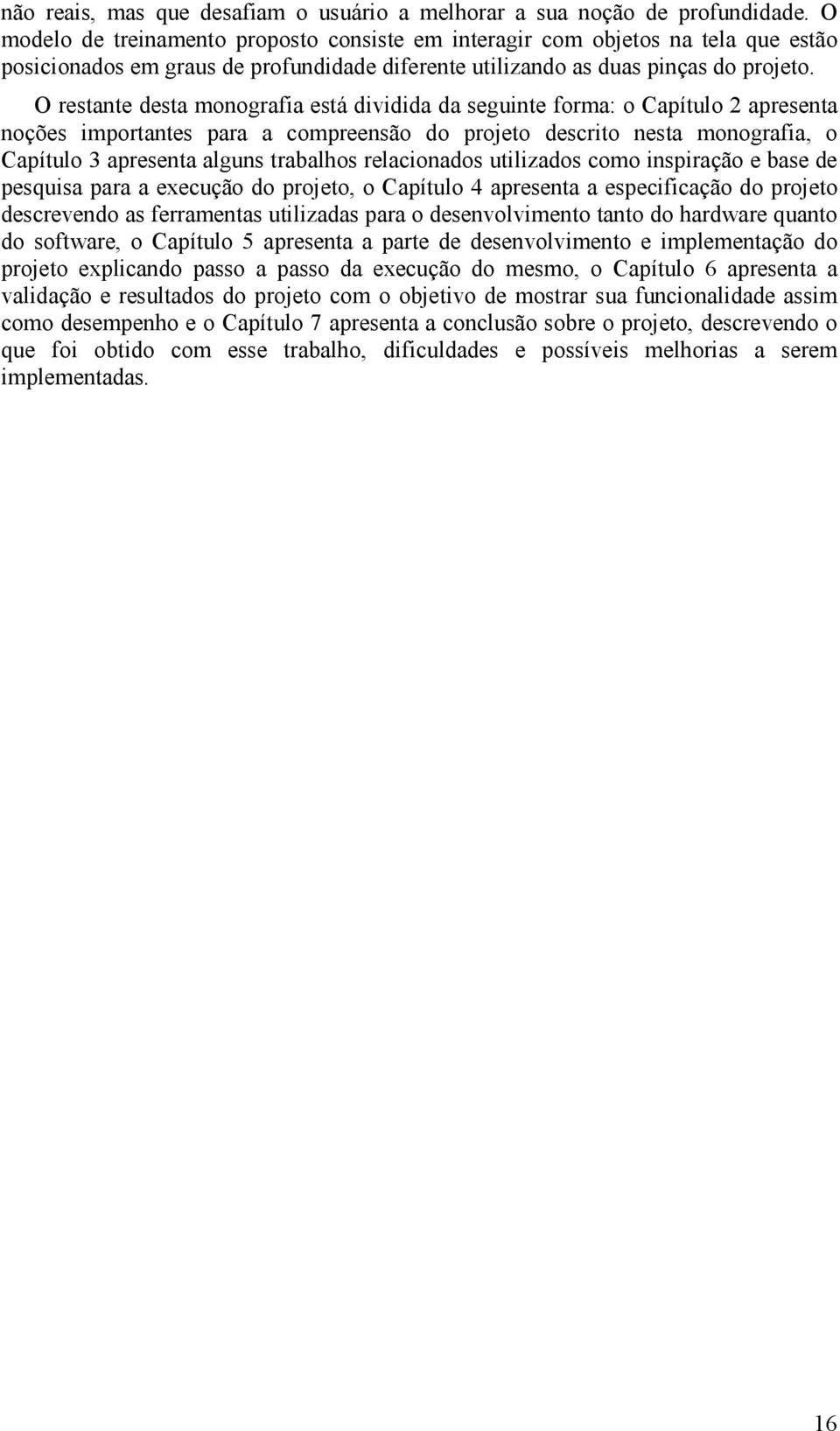 O restante desta monografia está dividida da seguinte forma: o Capítulo 2 apresenta noções importantes para a compreensão do projeto descrito nesta monografia, o Capítulo 3 apresenta alguns trabalhos