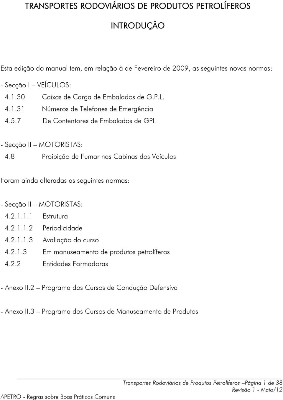 8 Proibição de Fumar nas Cabinas dos Veículos Foram ainda alteradas as seguintes normas: - Secção II MOTORISTAS: 4.2.1.1.1 Estrutura 4.2.1.1.2 Periodicidade 4.2.1.1.3 Avaliação do curso 4.2.1.3 Em manuseamento de produtos petrolíferos 4.