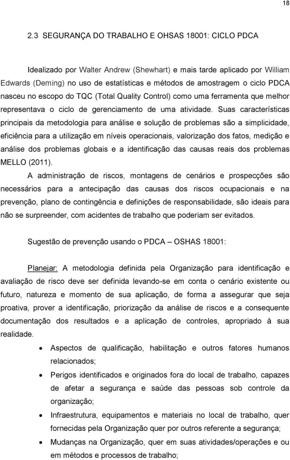 Suas características principais da metodologia para análise e solução de problemas são a simplicidade, eficiência para a utilização em níveis operacionais, valorização dos fatos, medição e análise