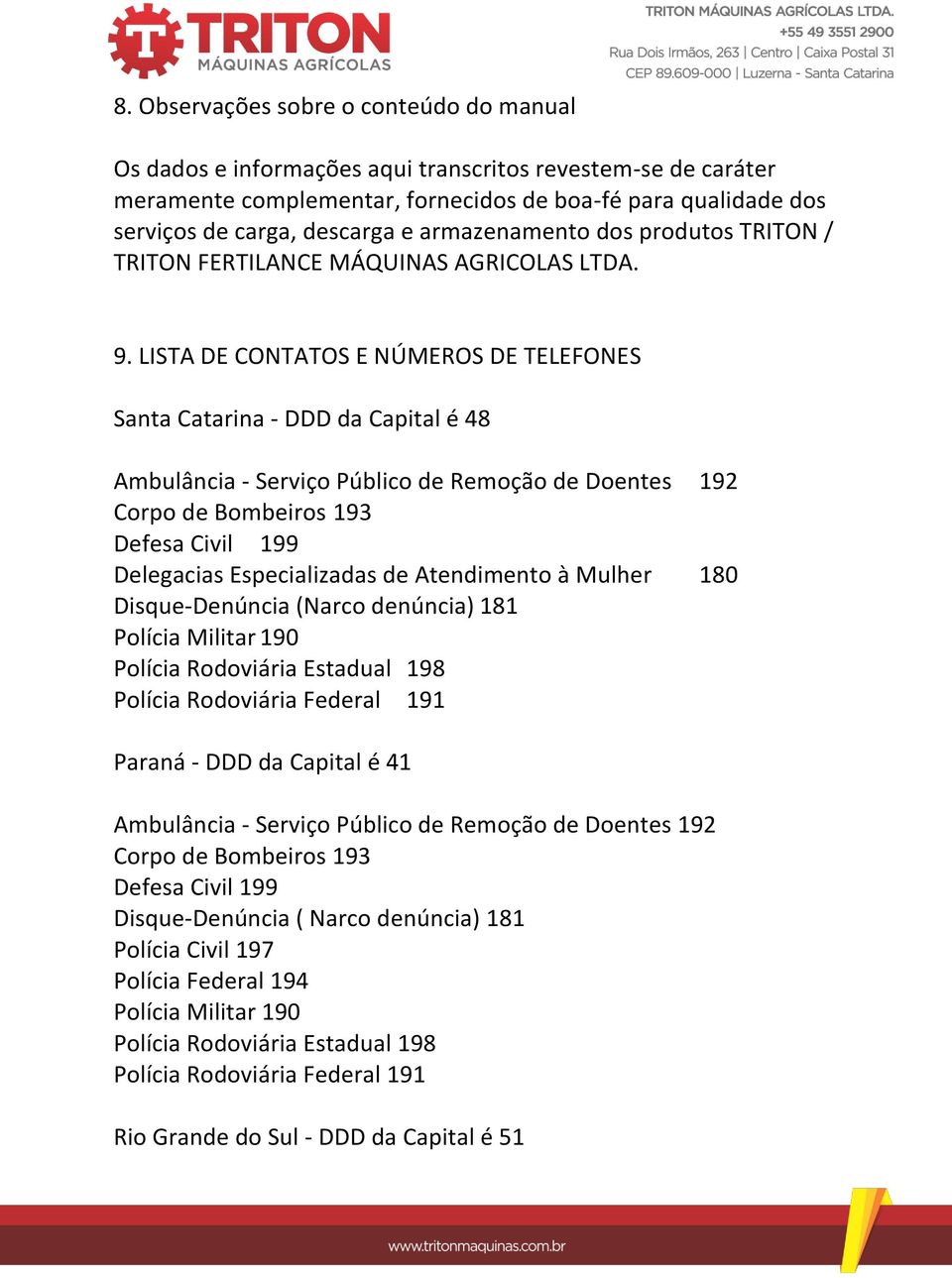 LISTA DE CONTATOS E NÚMEROS DE TELEFONES Santa Catarina - DDD da Capital é 48 Delegacias Especializadas de Atendimento à Mulher 180 Disque-Denúncia (Narco denúncia) 181 Polícia