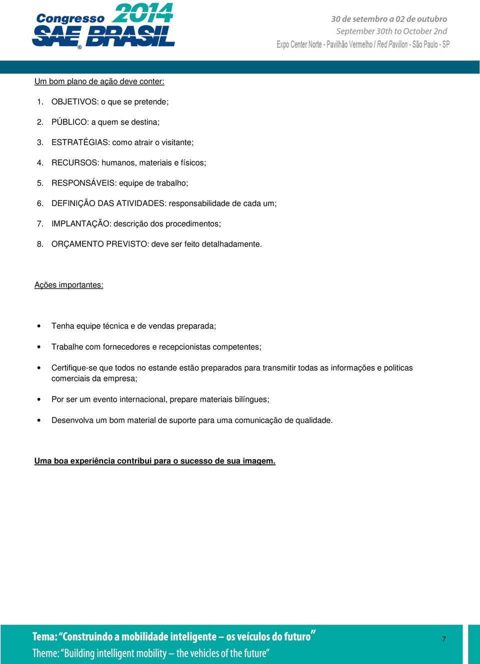 Ações importantes: Tenha equipe técnica e de vendas preparada; Trabalhe com fornecedores e recepcionistas competentes; Certifique-se que todos no estande estão preparados para transmitir todas as