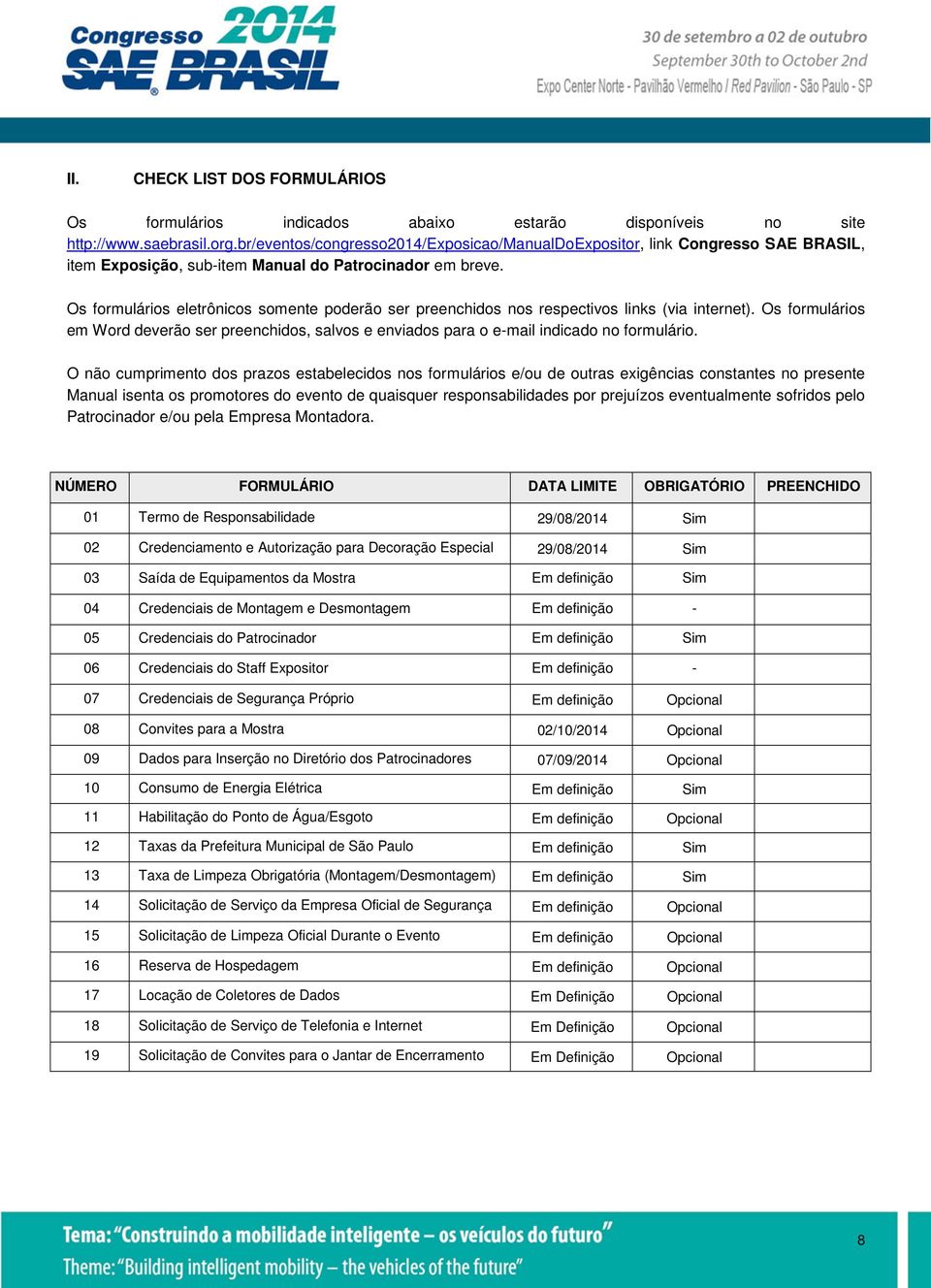 Os formulários eletrônicos somente poderão ser preenchidos nos respectivos links (via internet). Os formulários em Word deverão ser preenchidos, salvos e enviados para o e-mail indicado no formulário.