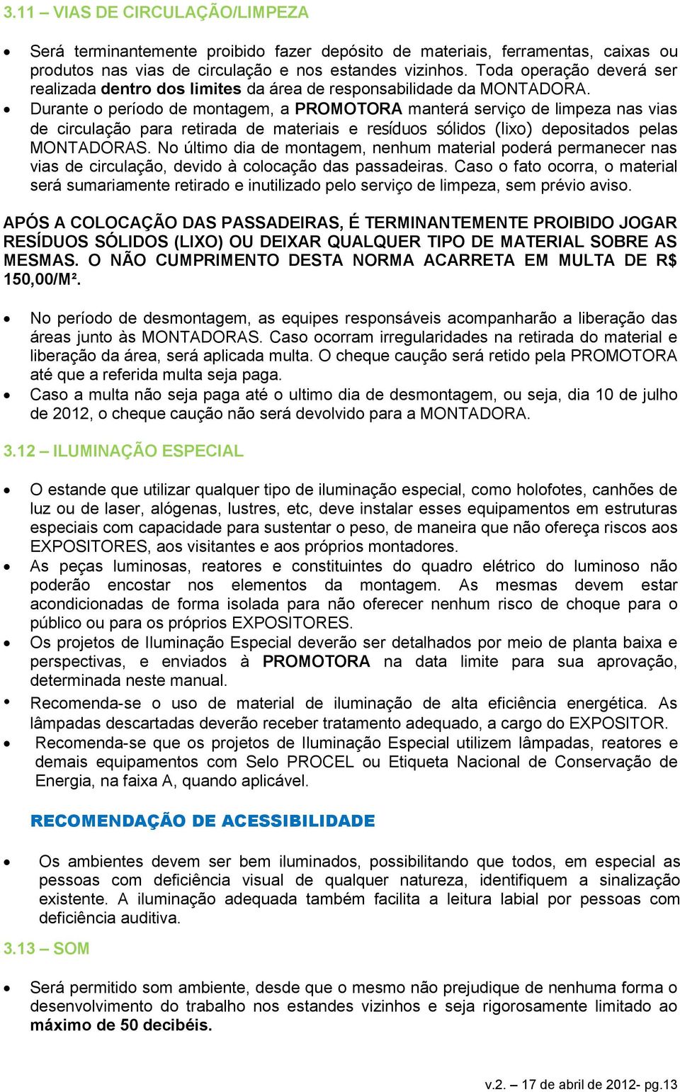 Durante o período de montagem, a PROMOTORA manterá serviço de limpeza nas vias de circulação para retirada de materiais e resíduos sólidos (lixo) depositados pelas MONTADORAS.