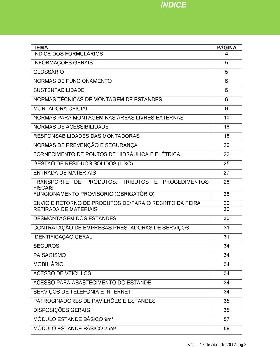 RESIDUOS SOLIDOS (LIXO) 25 ENTRADA DE MATERIAIS 27 TRANSPORTE DE PRODUTOS, TRIBUTOS E PROCEDIMENTOS 28 FISCAIS FUNCIONAMENTO PROVISÓRIO (OBRIGATÓRIO) 28 ENVIO E RETORNO DE PRODUTOS DE/PARA O RECINTO