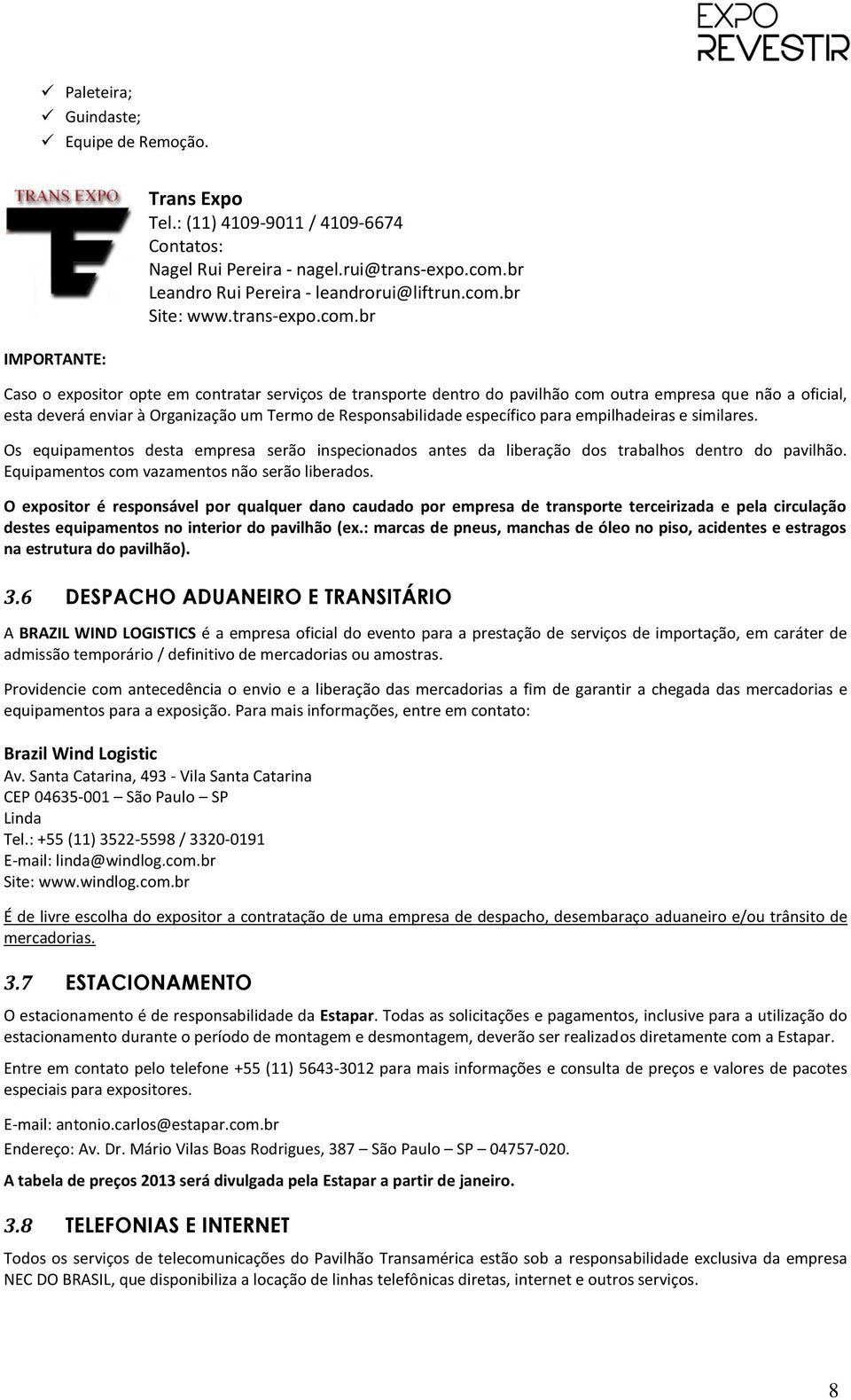 br Caso o expositor opte em contratar serviços de transporte dentro do pavilhão com outra empresa que não a oficial, esta deverá enviar à Organização um Termo de Responsabilidade específico para