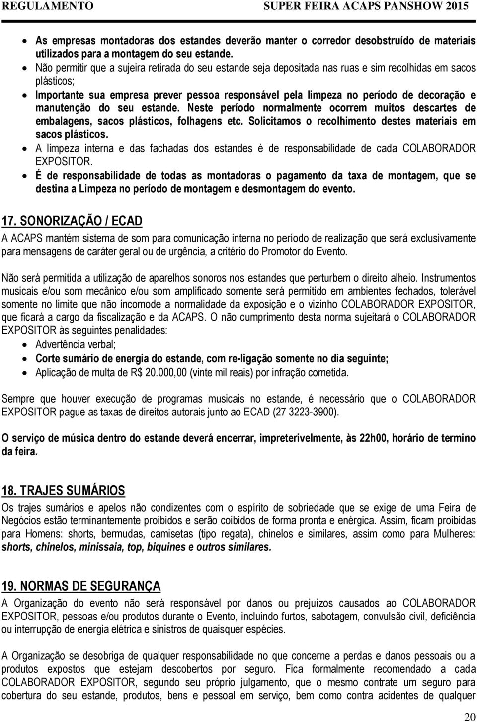 e manutenção do seu estande. Neste período normalmente ocorrem muitos descartes de embalagens, sacos plásticos, folhagens etc. Solicitamos o recolhimento destes materiais em sacos plásticos.