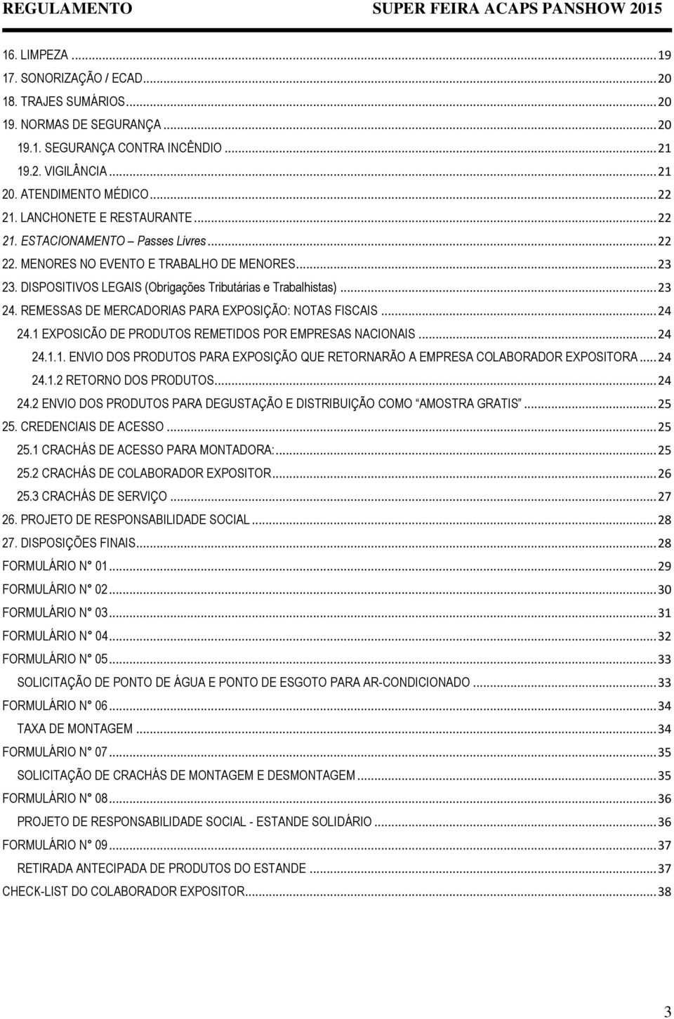 REMESSAS DE MERCADORIAS PARA EXPOSIÇÃO: NOTAS FISCAIS... 24 24.1 EXPOSICÃO DE PRODUTOS REMETIDOS POR EMPRESAS NACIONAIS... 24 24.1.1. ENVIO DOS PRODUTOS PARA EXPOSIÇÃO QUE RETORNARÃO A EMPRESA COLABORADOR EXPOSITORA.