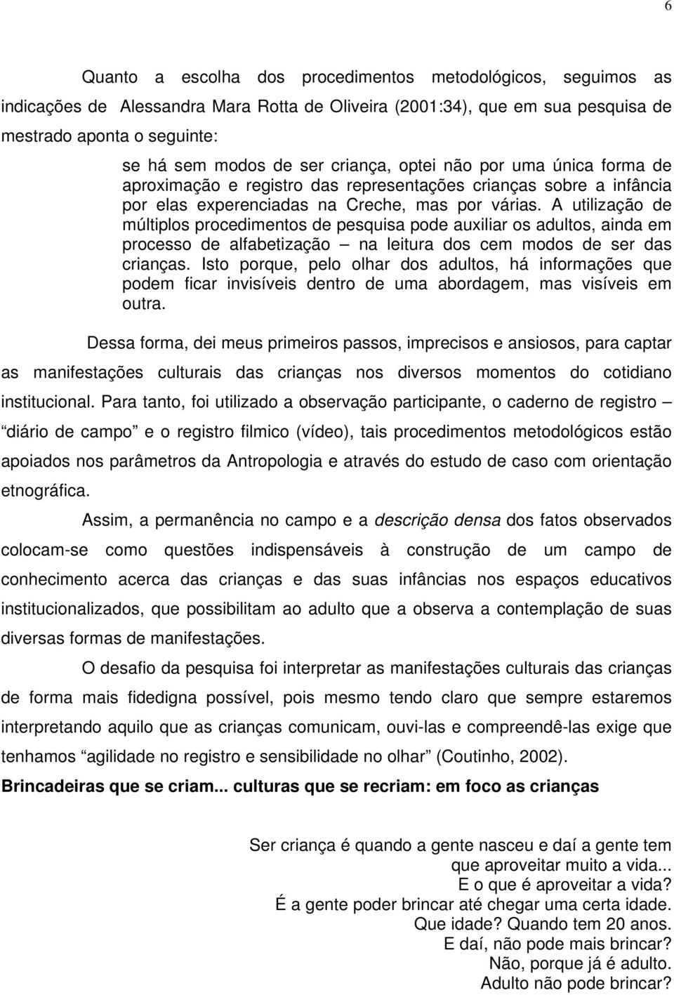 A utilização de múltiplos procedimentos de pesquisa pode auxiliar os adultos, ainda em processo de alfabetização na leitura dos cem modos de ser das crianças.