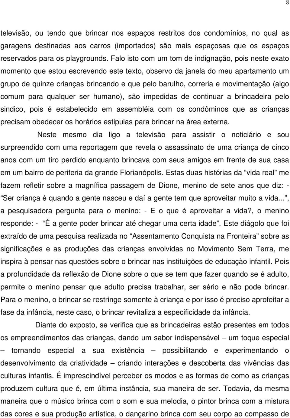 movimentação (algo comum para qualquer ser humano), são impedidas de continuar a brincadeira pelo sindico, pois é estabelecido em assembléia com os condôminos que as crianças precisam obedecer os