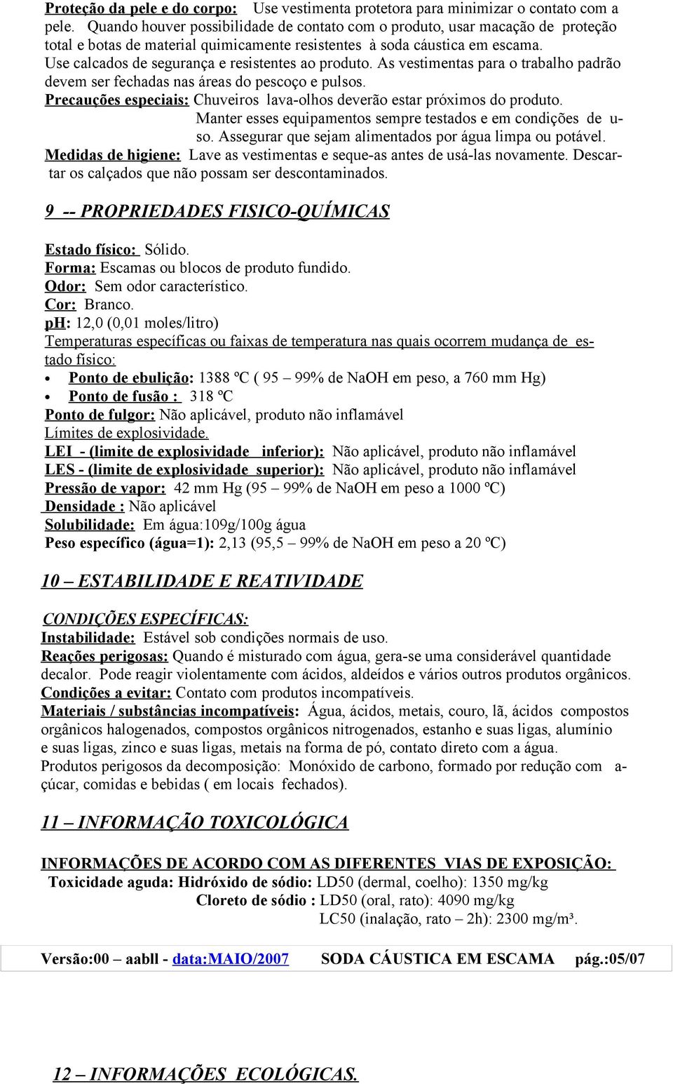 Use calcados de segurança e resistentes ao produto. As vestimentas para o trabalho padrão devem ser fechadas nas áreas do pescoço e pulsos.